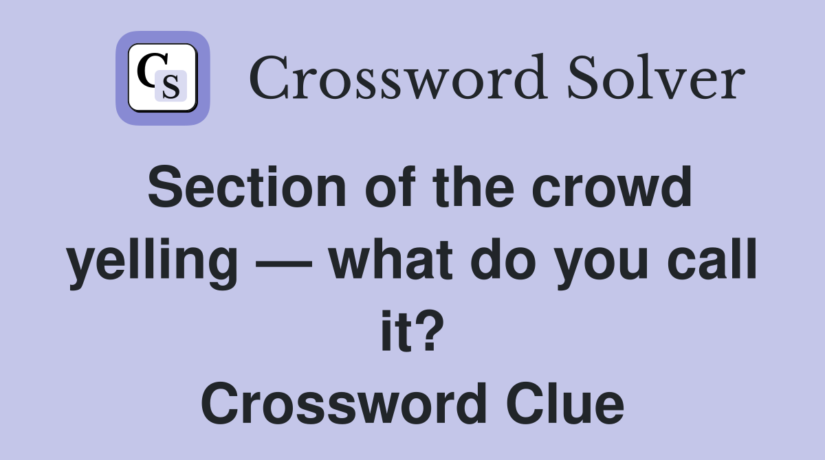 Section of the crowd yelling — what do you call it? Crossword Clue